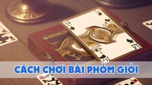 cách chơi bài phỏm giỏi